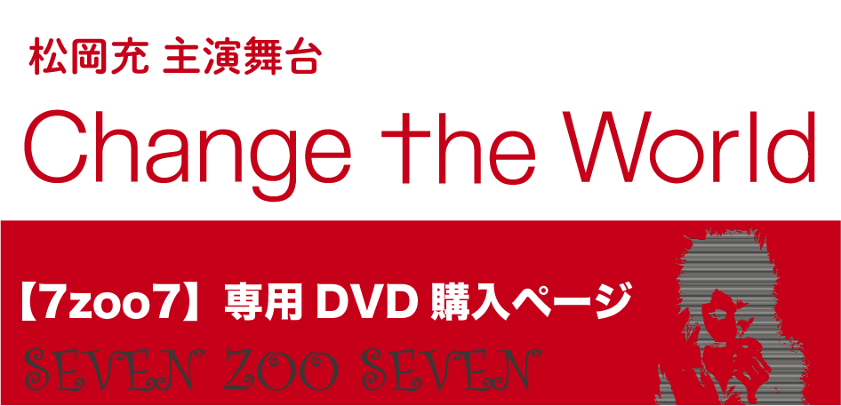 DVD】＜7zoo7_専用購入ページ＞松岡充主演舞台「Change the