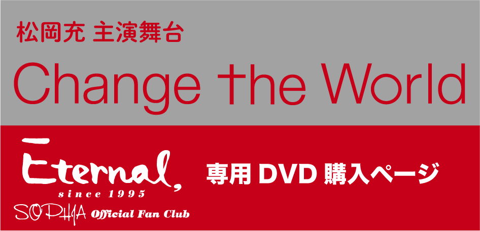 DVD】＜Eternal_専用購入ページ＞松岡充主演舞台「Change the World」公演DVD_BLUE SHOPオリジナル特典付き | 永遠堂